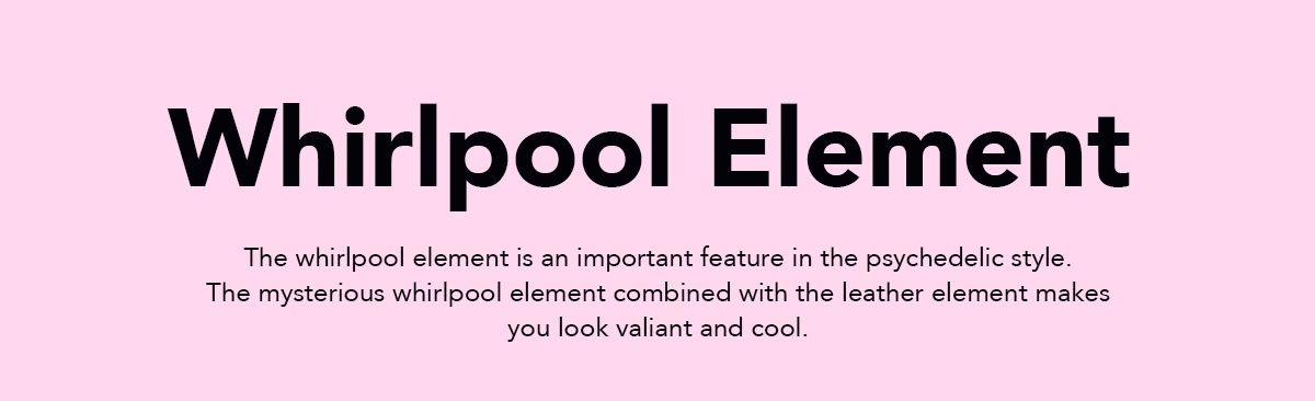 The whirlpool element is an important feature in the psychedelic style. The mysterious whirlpool element combined with the leather element makes you look valiant and cool.